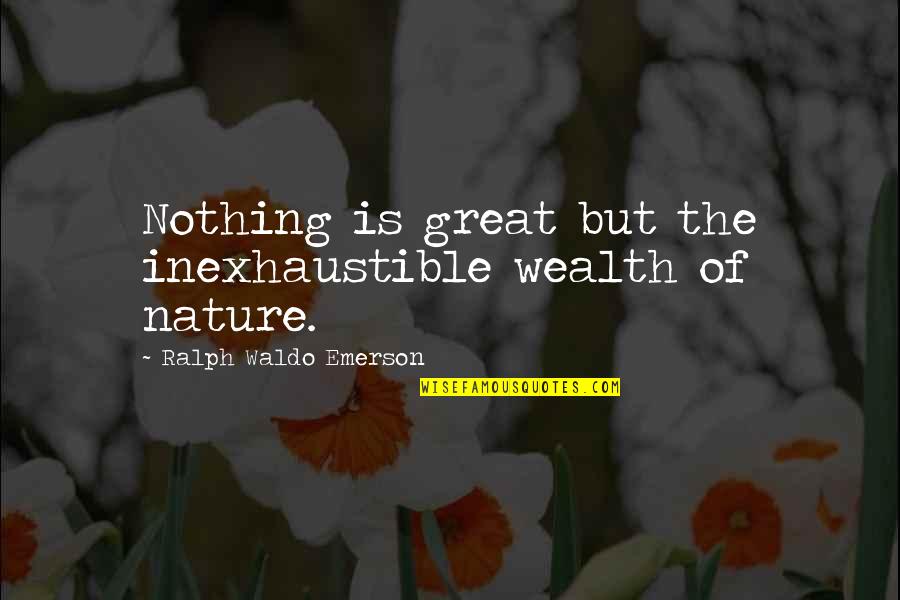 Nature Is Great Quotes By Ralph Waldo Emerson: Nothing is great but the inexhaustible wealth of