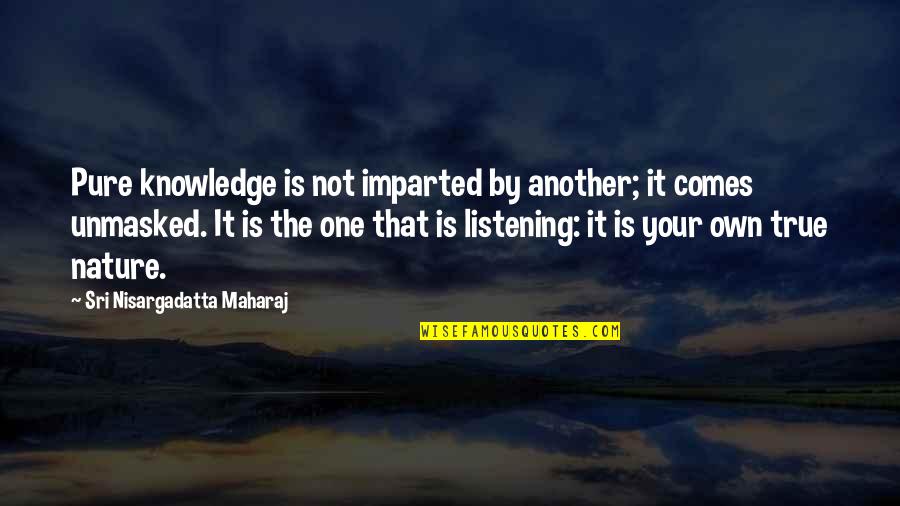 Nature Is Pure Quotes By Sri Nisargadatta Maharaj: Pure knowledge is not imparted by another; it Nature Is Pure Quotes By Sri Nisargadatta Maharaj: Pure knowledge is not imparted by another; it