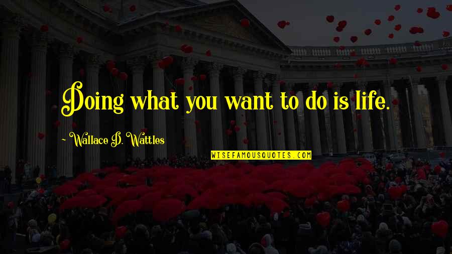 Nature Journaling Quotes By Wallace D. Wattles: Doing what you want to do is life. Nature Journaling Quotes By Wallace D. Wattles: Doing what you want to do is life.