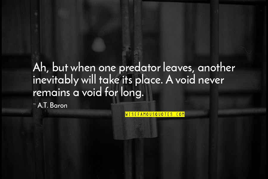 Nature Long Quotes By A.T. Baron: Ah, but when one predator leaves, another inevitably Nature Long Quotes By A.T. Baron: Ah, but when one predator leaves, another inevitably