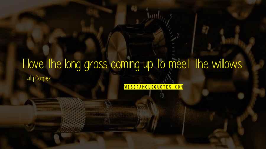 Nature Long Quotes By Jilly Cooper: I love the long grass coming up to Nature Long Quotes By Jilly Cooper: I love the long grass coming up to