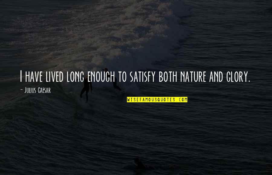 Nature Long Quotes By Julius Caesar: I have lived long enough to satisfy both Nature Long Quotes By Julius Caesar: I have lived long enough to satisfy both