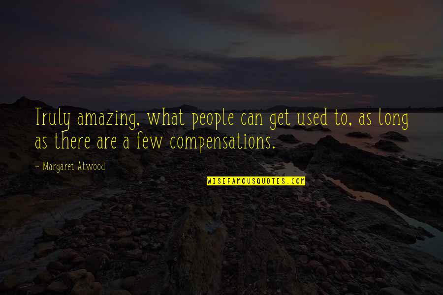 Nature Long Quotes By Margaret Atwood: Truly amazing, what people can get used to, Nature Long Quotes By Margaret Atwood: Truly amazing, what people can get used to,