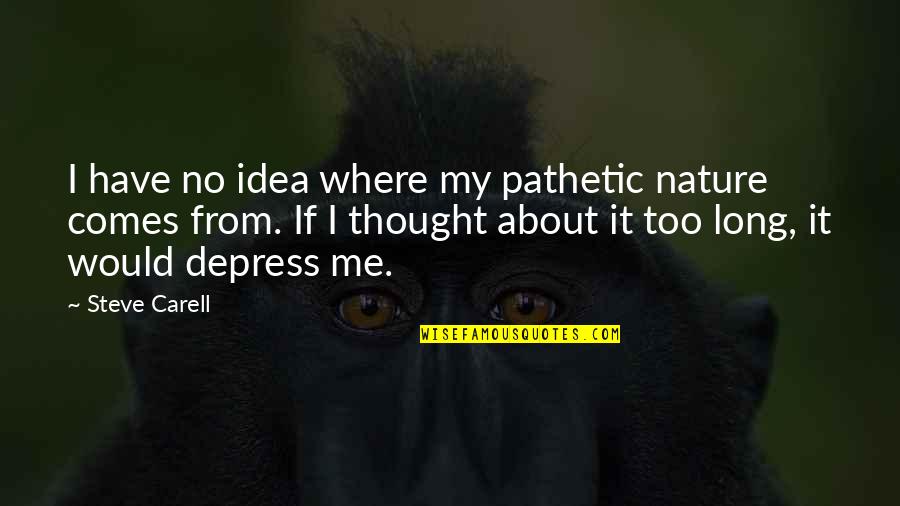 Nature Long Quotes By Steve Carell: I have no idea where my pathetic nature Nature Long Quotes By Steve Carell: I have no idea where my pathetic nature