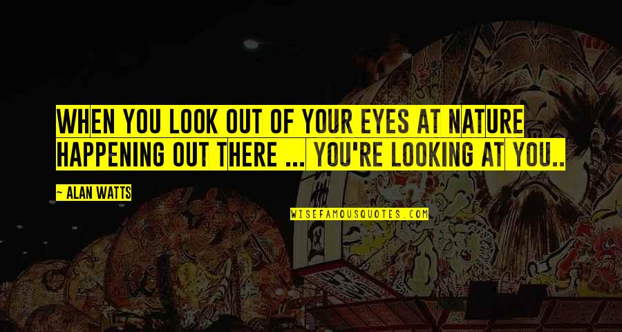 Nature Looking Quotes By Alan Watts: When you look out of your eyes at Nature Looking Quotes By Alan Watts: When you look out of your eyes at