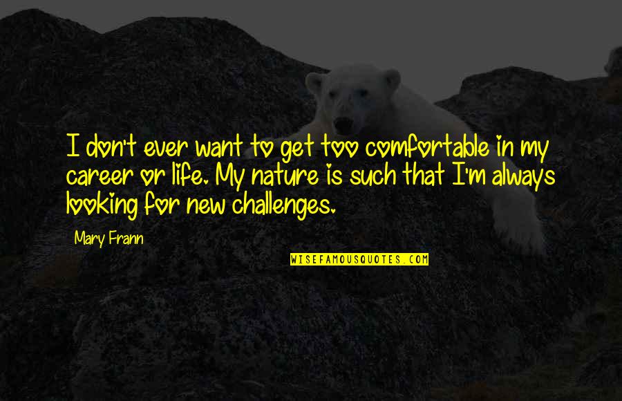 Nature Looking Quotes By Mary Frann: I don't ever want to get too comfortable Nature Looking Quotes By Mary Frann: I don't ever want to get too comfortable