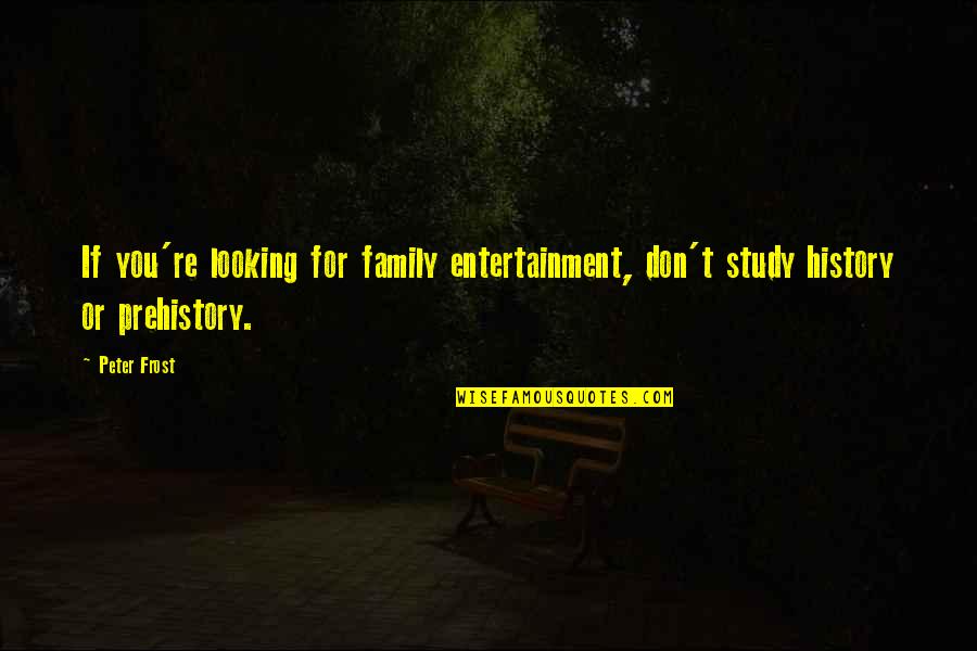 Nature Looking Quotes By Peter Frost: If you're looking for family entertainment, don't study
