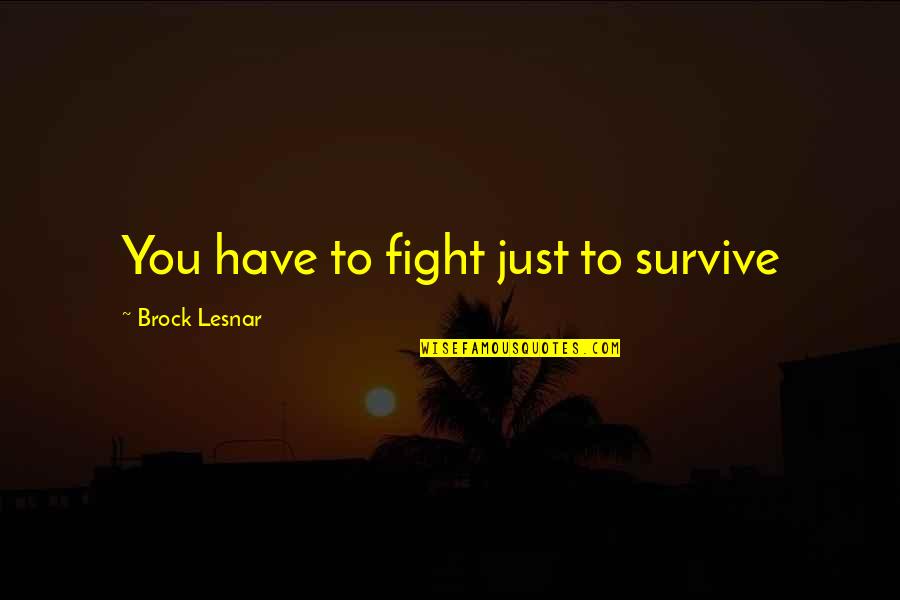 Nature Man And Woman Quotes By Brock Lesnar: You have to fight just to survive