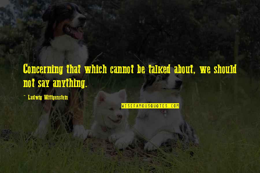 Nature Meditation Quotes By Ludwig Wittgenstein: Concerning that which cannot be talked about, we