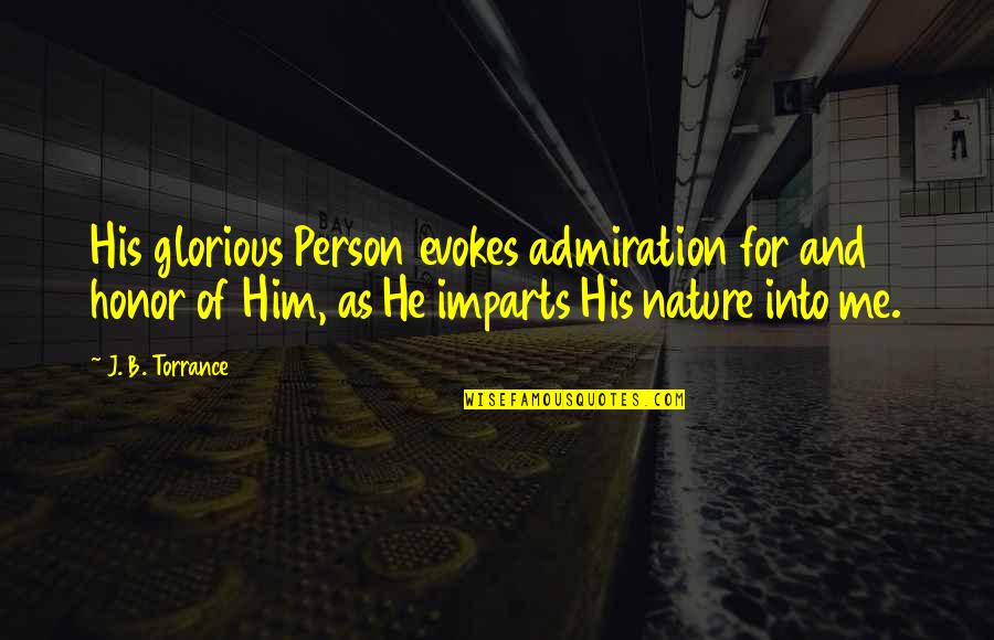 Nature N Me Quotes By J. B. Torrance: His glorious Person evokes admiration for and honor