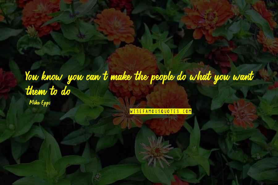 Nature Never Ceases To Amaze Me Quotes By Mike Epps: You know, you can't make the people do