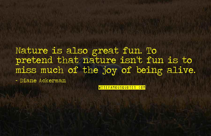 Nature Of Being Quotes By Diane Ackerman: Nature is also great fun. To pretend that