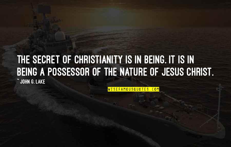 Nature Of Being Quotes By John G. Lake: The secret of Christianity is in being. It