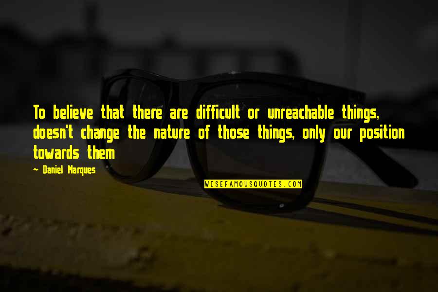Nature Of Change Quotes By Daniel Marques: To believe that there are difficult or unreachable