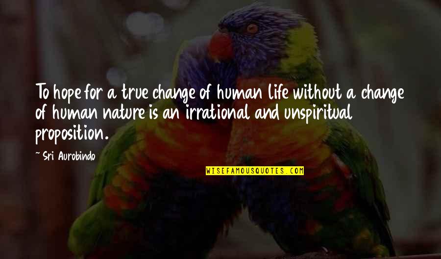 Nature Of Change Quotes By Sri Aurobindo: To hope for a true change of human