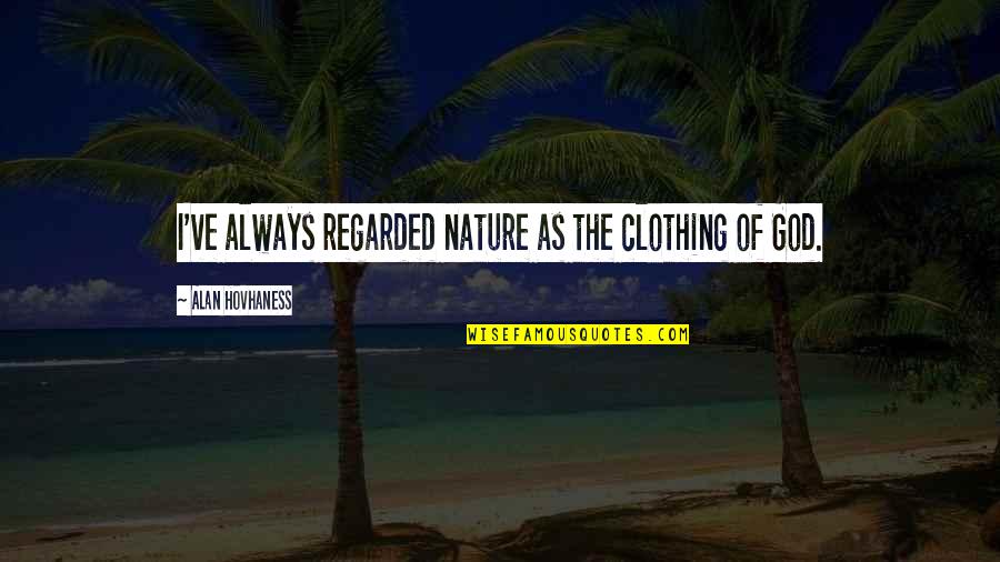 Nature Of God Quotes By Alan Hovhaness: I've always regarded nature as the clothing of