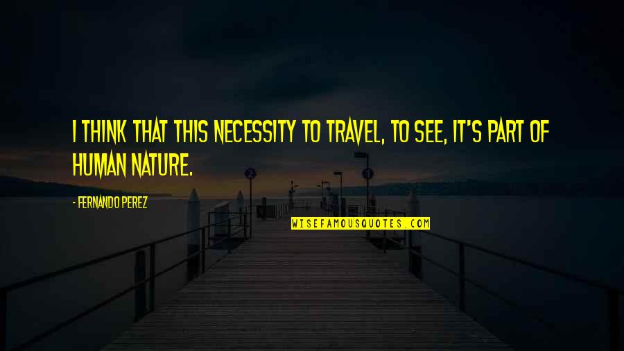 Nature Of Humans Quotes By Fernando Perez: I think that this necessity to travel, to