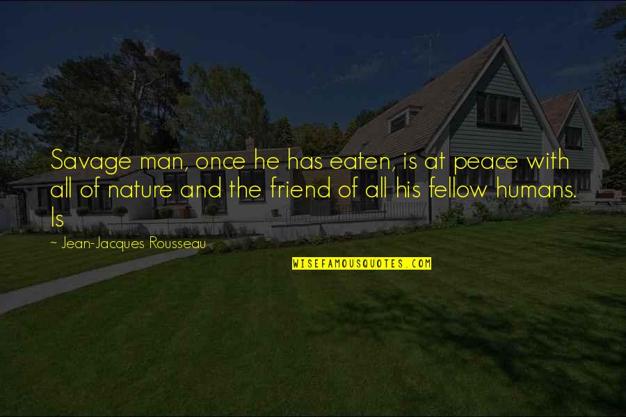 Nature Of Humans Quotes By Jean-Jacques Rousseau: Savage man, once he has eaten, is at