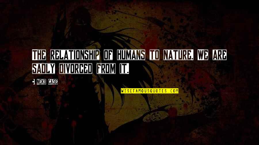 Nature Of Humans Quotes By Neko Case: The relationship of humans to nature. We are