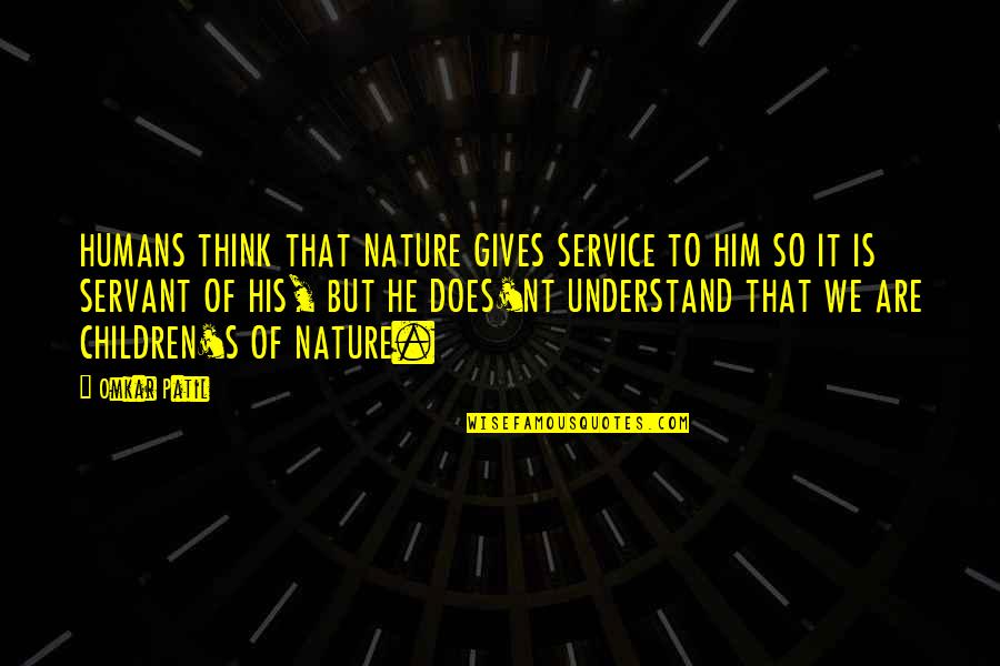 Nature Of Humans Quotes By Omkar Patil: HUMANS THINK THAT NATURE GIVES SERVICE TO HIM