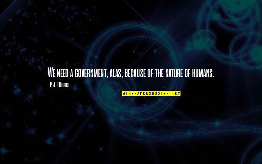 Nature Of Humans Quotes By P. J. O'Rourke: We need a government, alas, because of the