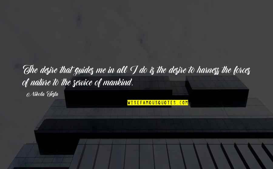 Nature Of Mankind Quotes By Nikola Tesla: The desire that guides me in all I Nature Of Mankind Quotes By Nikola Tesla: The desire that guides me in all I