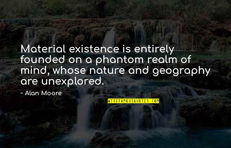 Nature Of Mind Quotes By Alan Moore: Material existence is entirely founded on a phantom Nature Of Mind Quotes By Alan Moore: Material existence is entirely founded on a phantom