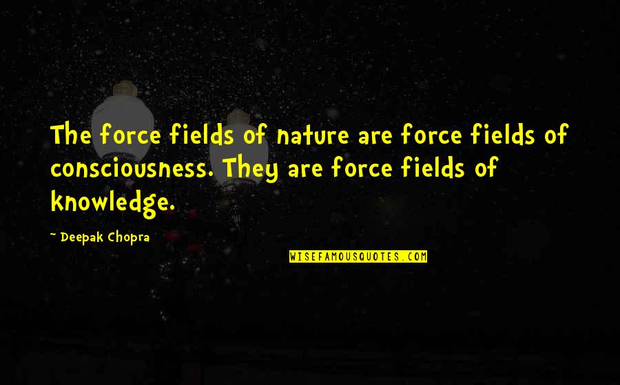 Nature Of Quotes By Deepak Chopra: The force fields of nature are force fields Nature Of Quotes By Deepak Chopra: The force fields of nature are force fields