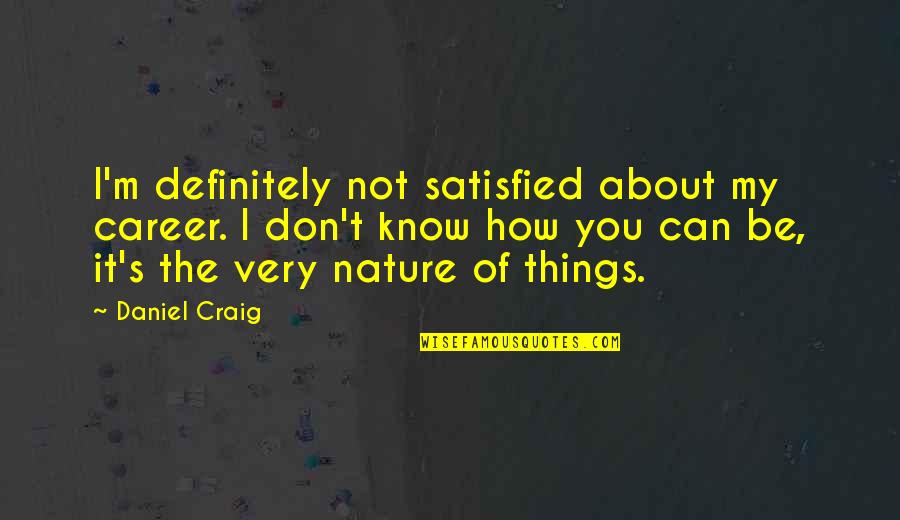 Nature Of Things Quotes By Daniel Craig: I'm definitely not satisfied about my career. I