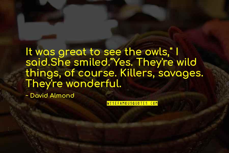 Nature Of Things Quotes By David Almond: It was great to see the owls," I