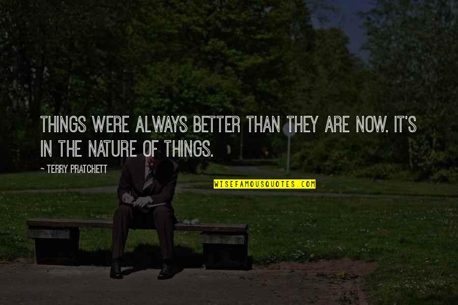 Nature Of Things Quotes By Terry Pratchett: Things were always better than they are now.