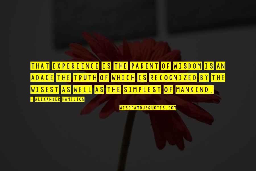 Nature Of Truth Quotes By Alexander Hamilton: That experience is the parent of wisdom is Nature Of Truth Quotes By Alexander Hamilton: That experience is the parent of wisdom is
