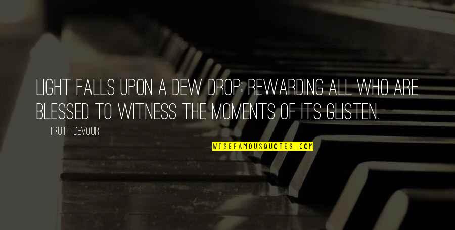 Nature Of Truth Quotes By Truth Devour: Light falls upon a dew drop; rewarding all Nature Of Truth Quotes By Truth Devour: Light falls upon a dew drop; rewarding all