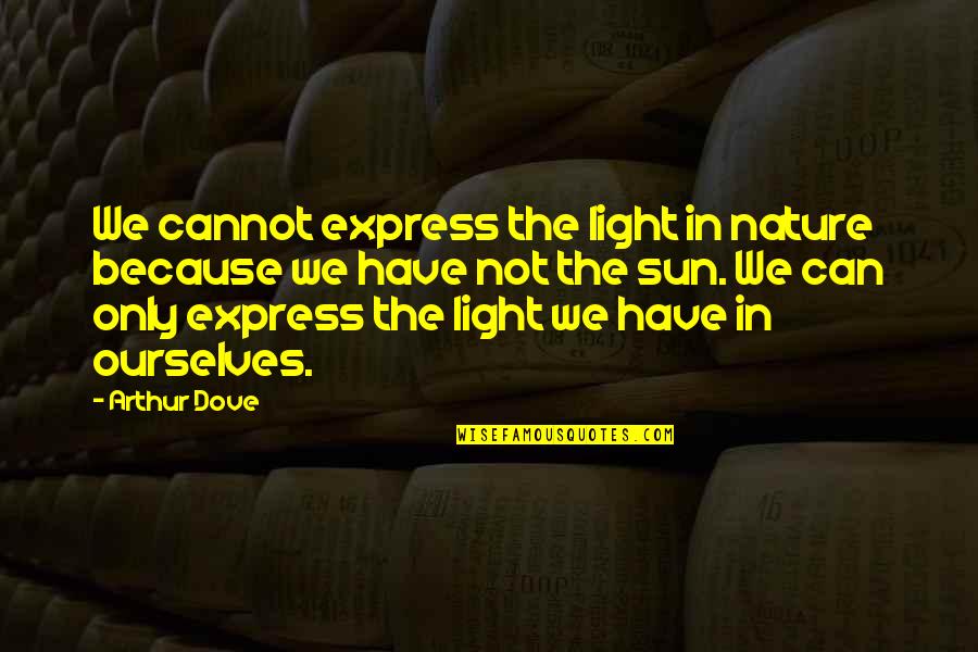 Nature Only Quotes By Arthur Dove: We cannot express the light in nature because Nature Only Quotes By Arthur Dove: We cannot express the light in nature because