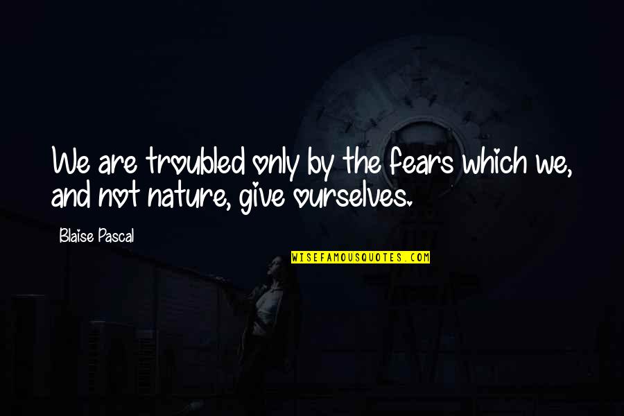Nature Only Quotes By Blaise Pascal: We are troubled only by the fears which