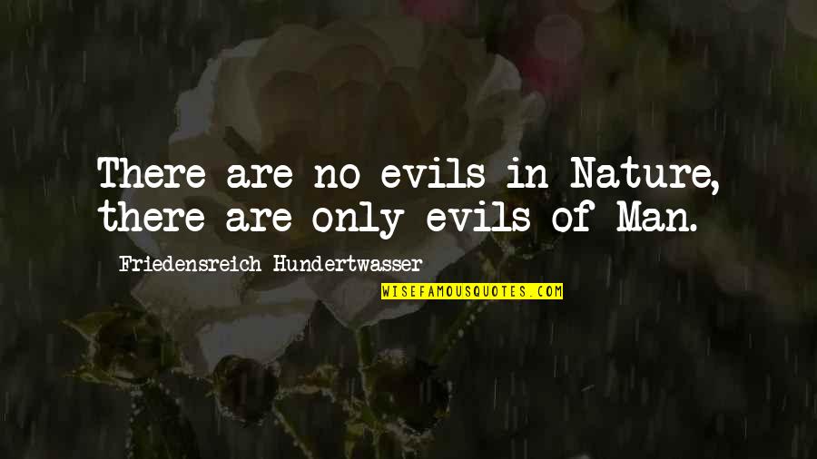Nature Only Quotes By Friedensreich Hundertwasser: There are no evils in Nature, there are Nature Only Quotes By Friedensreich Hundertwasser: There are no evils in Nature, there are