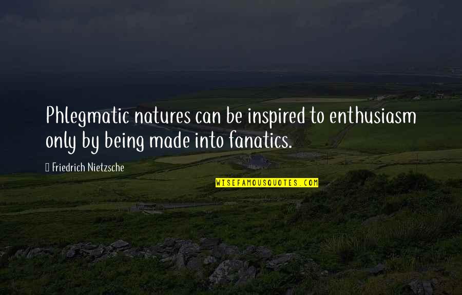 Nature Only Quotes By Friedrich Nietzsche: Phlegmatic natures can be inspired to enthusiasm only Nature Only Quotes By Friedrich Nietzsche: Phlegmatic natures can be inspired to enthusiasm only