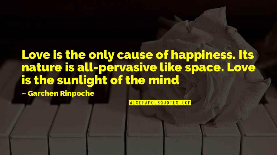 Nature Only Quotes By Garchen Rinpoche: Love is the only cause of happiness. Its Nature Only Quotes By Garchen Rinpoche: Love is the only cause of happiness. Its