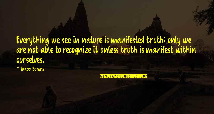 Nature Only Quotes By Jakob Bohme: Everything we see in nature is manifested truth; Nature Only Quotes By Jakob Bohme: Everything we see in nature is manifested truth;
