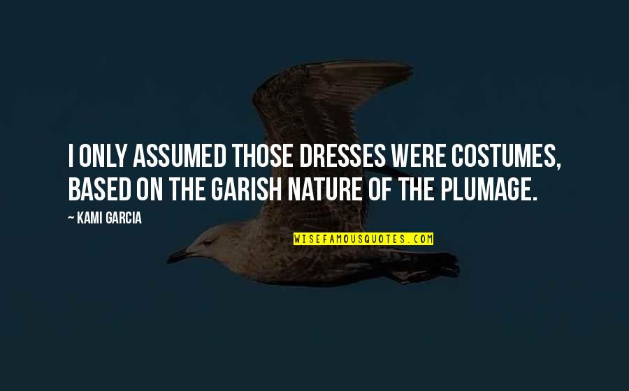 Nature Only Quotes By Kami Garcia: I only assumed those dresses were costumes, based Nature Only Quotes By Kami Garcia: I only assumed those dresses were costumes, based