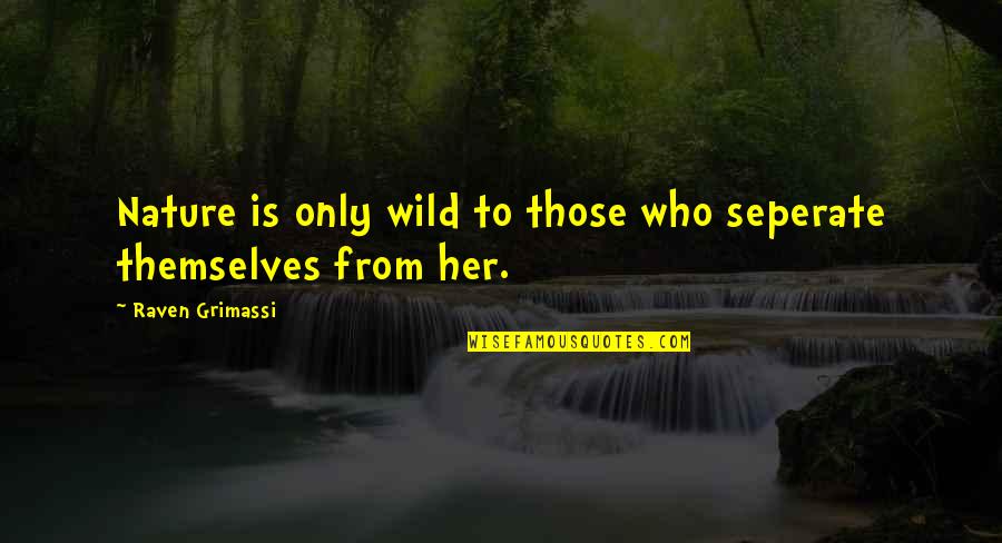 Nature Only Quotes By Raven Grimassi: Nature is only wild to those who seperate Nature Only Quotes By Raven Grimassi: Nature is only wild to those who seperate