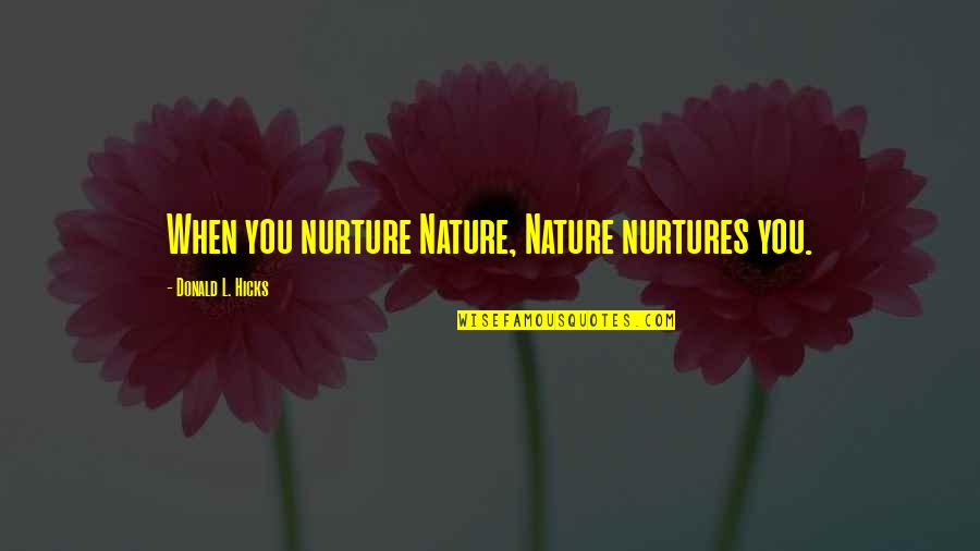 Nature Over Nurture Quotes By Donald L. Hicks: When you nurture Nature, Nature nurtures you. Nature Over Nurture Quotes By Donald L. Hicks: When you nurture Nature, Nature nurtures you.