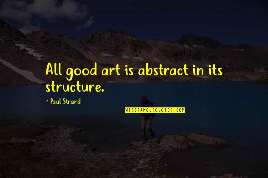 Nature Portrait Quotes By Paul Strand: All good art is abstract in its structure. Nature Portrait Quotes By Paul Strand: All good art is abstract in its structure.