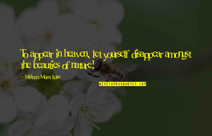Nature Quotations Quotes By Mehmet Murat Ildan: To appear in heaven, let yourself disappear amongst Nature Quotations Quotes By Mehmet Murat Ildan: To appear in heaven, let yourself disappear amongst