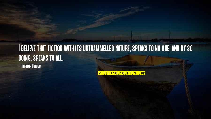Nature Quotes Quotes By Chigozie Obioma: I believe that fiction with its untrammelled nature,