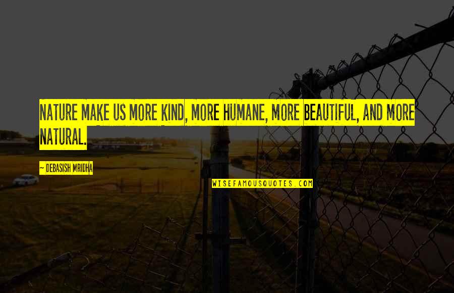 Nature Quotes Quotes By Debasish Mridha: Nature make us more kind, more humane, more