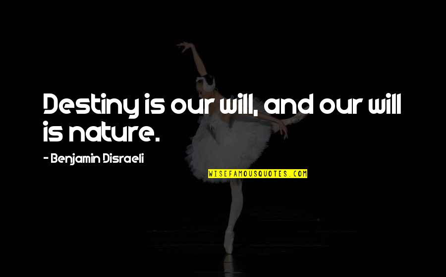 Nature S Destiny Quotes By Benjamin Disraeli: Destiny is our will, and our will is Nature S Destiny Quotes By Benjamin Disraeli: Destiny is our will, and our will is