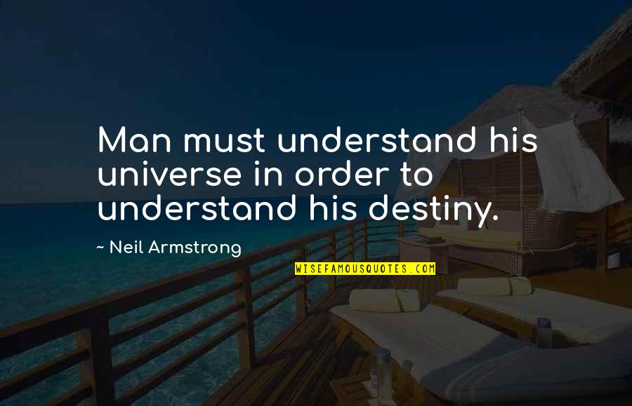 Nature S Destiny Quotes By Neil Armstrong: Man must understand his universe in order to Nature S Destiny Quotes By Neil Armstrong: Man must understand his universe in order to