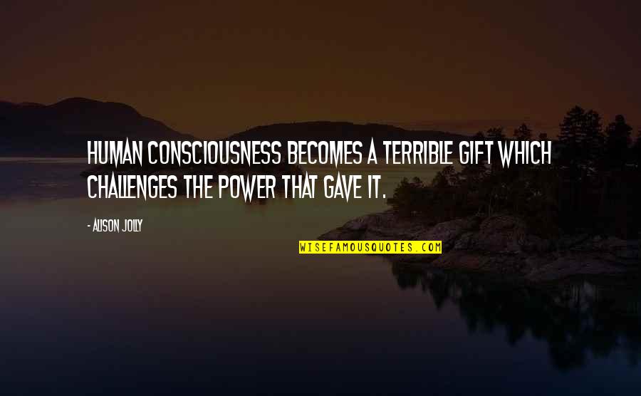 Nature S Gift Quotes By Alison Jolly: Human consciousness becomes a terrible gift which challenges