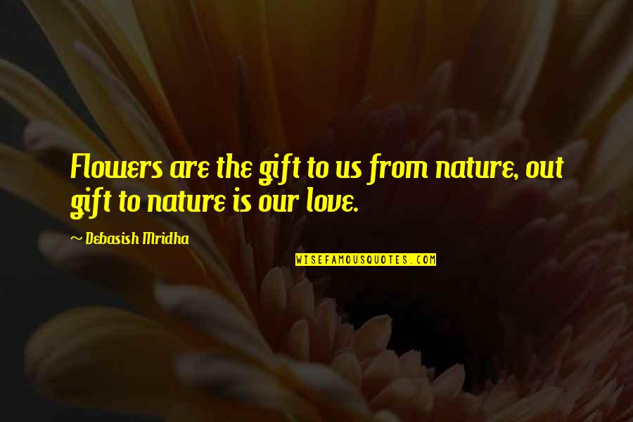 Nature S Gift Quotes By Debasish Mridha: Flowers are the gift to us from nature,